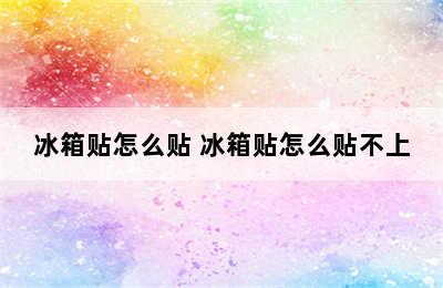 冰箱贴怎么贴 冰箱贴怎么贴不上